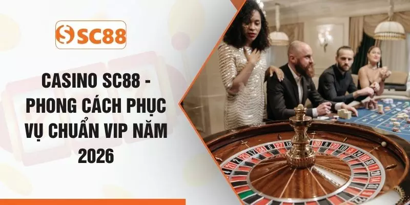 Casino SC88 - Phong Cách Phục Vụ Chuẩn VIP Năm 2026