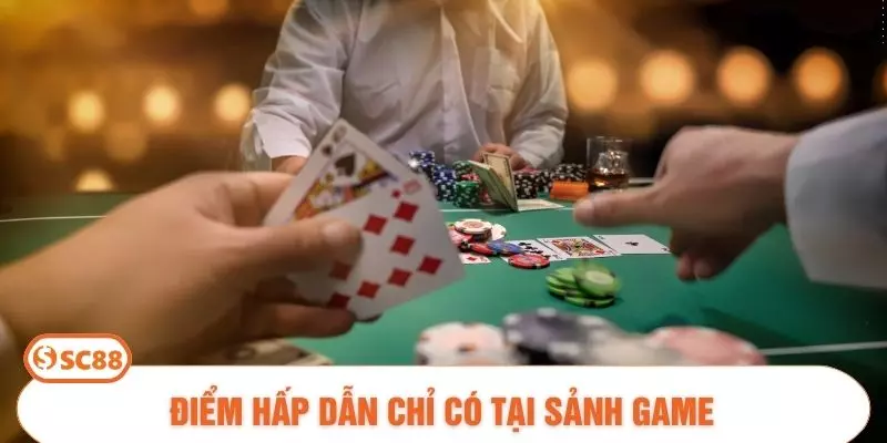 Điểm hấp dẫn chỉ có tại sảnh game