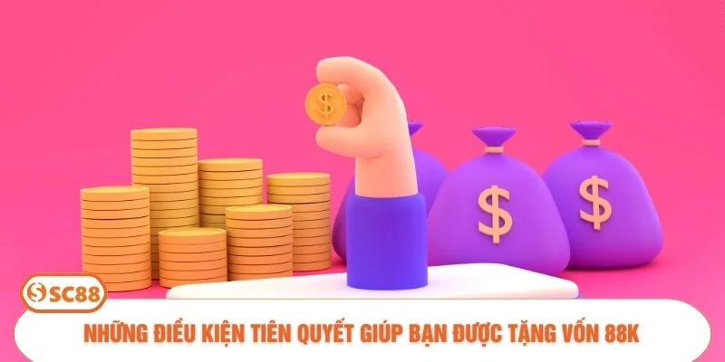 Những điều kiện tiên quyết giúp bạn được tặng vốn 88k