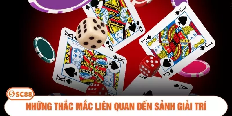 Những thắc mắc liên quan đến sảnh giải trí