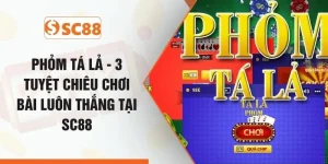 Phỏm Tá Lả - 3 Tuyệt Chiêu Chơi Bài Luôn Thắng Tại SC88