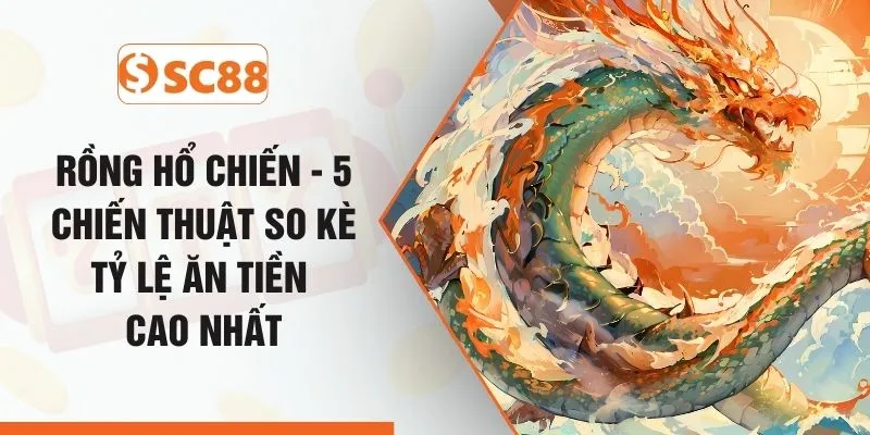Rồng Hổ Chiến - 5 Chiến Thuật So Kè Tỷ Lệ Ăn Tiền Cao Nhất