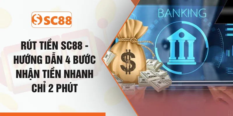 Rút Tiền SC88 - Hướng Dẫn 4 Bước Nhận Tiền Nhanh Chỉ 2 Phút