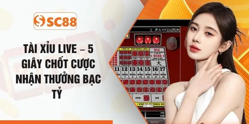Tài Xỉu Live – 5 Giây Chốt Cược Nhận Thưởng Bạc Tỷ 