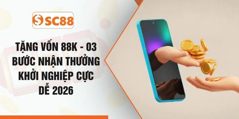 Tặng Vốn 88K - 03 Bước Nhận Thưởng Khởi Nghiệp Cực Dễ 2026