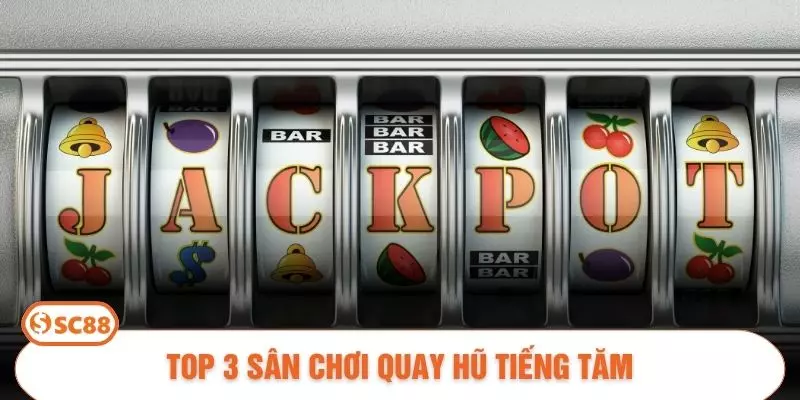 Top 3 sân chơi quay hũ tiếng tăm